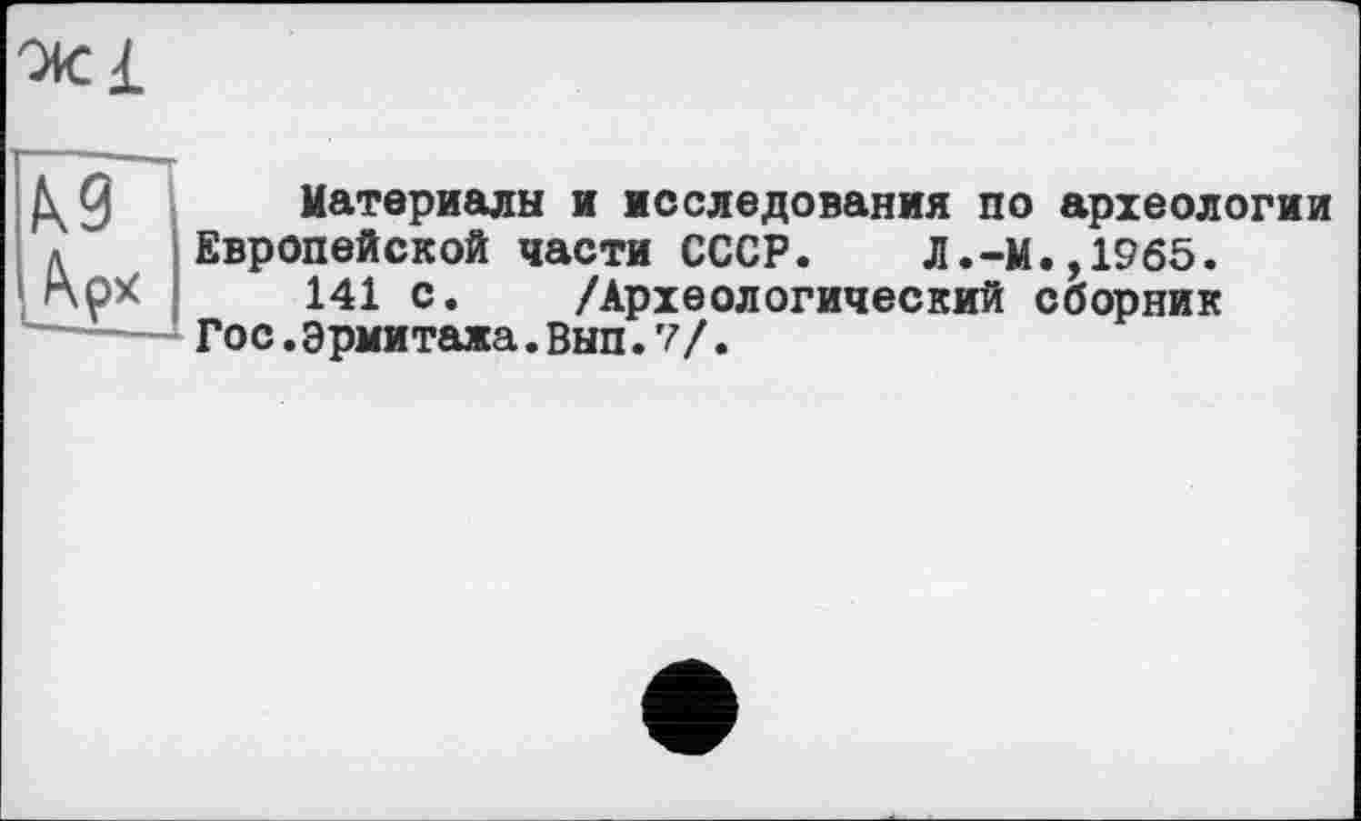 ﻿К9
Л?*
Материалы и исследования по археологии Европейской части СССР. Л.-М.,19б5.
141 с. /Археологический сборник
Гос.Эрмитажа.Вып. 7/.